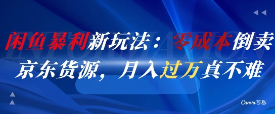 闲鱼暴利新玩法：零成本倒卖京东货源，月入过1W真不难-凌秋网创