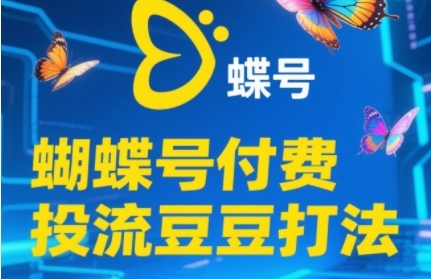 2025蝴蝶号付费投流豆豆打法，助新手快速掌握付费流量撬动自然流的核心玩法-凌秋网创
