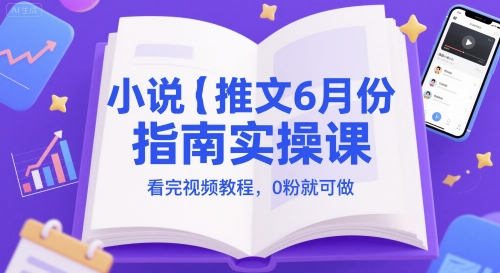 小说推文6月份指南实操课，看完视频教程，0粉就可做-凌秋网创