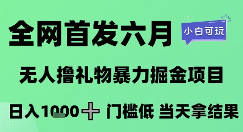 全网首发六月，无人撸礼物暴力掘金项目，日入1K+门槛低，当天拿结果，小白可玩【揭秘】-凌秋网创