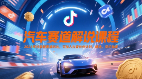 汽车赛道解说课程，2025年抖音新赛道玩法，可加入抖音伙伴计划，精选，签约独家-凌秋网创