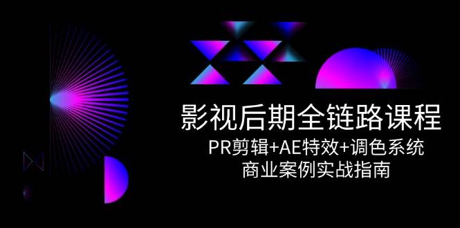 （14967期）影视后期全链路课程，PR剪辑+AE特效+调色系统，商业案例实战指南-凌秋网创
