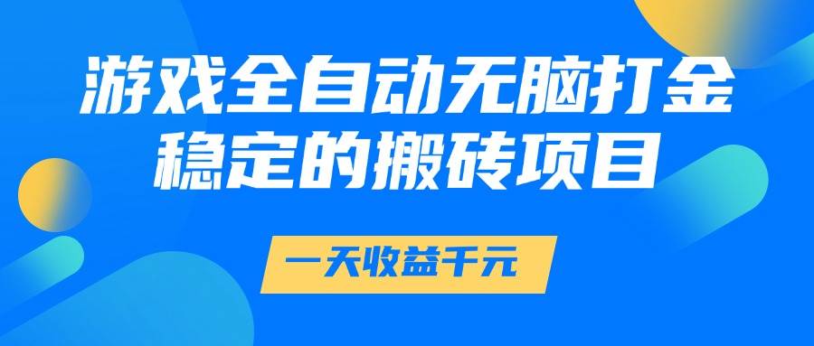（14971期）游戏全自动无脑打金，一天收益1000+，稳定的搬砖项目-凌秋网创