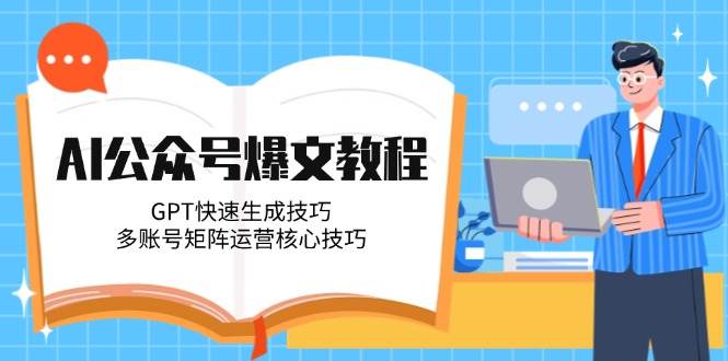 （14977期）AI公众号爆文教程，GPT快速生成技巧，多账号矩阵运营核心技巧-凌秋网创