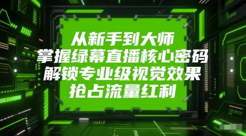 从新手到大师，掌握绿幕直播核心密码！解锁专业级视觉效果，抢占流量红利！-凌秋网创