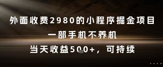 外面收费2980的小程序掘金项目，一部手机不养机，当天收益5张+，可持续【揭秘】-凌秋网创