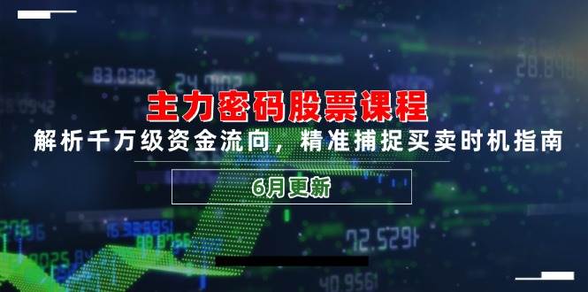 主力密码股票课程，解析千万级资金流向，精准捕捉买卖时机指南（6月更新）-凌秋网创