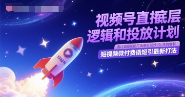 视频号直播底层逻辑和投放计划，短视频微付费撬短引最新打法-凌秋网创