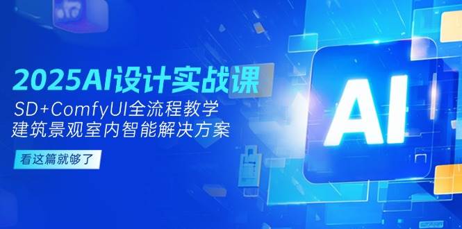 （14985期）2025AI设计实战课，SD+ComfyUI全流程教学，建筑景观室内智能解决方案-凌秋网创