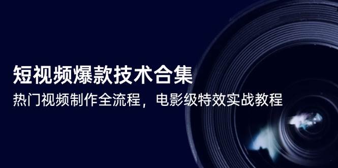 （14984期）短视频爆款技术合集，热门视频制作全流程，电影级特效实战教程-凌秋网创