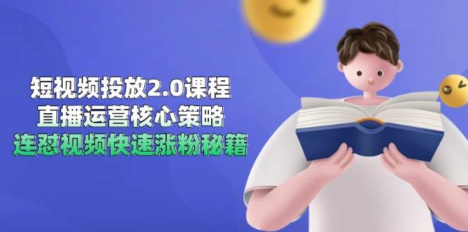 （14980期）短视频投放2.0课程，直播运营核心策略，连怼视频快速涨粉秘籍-凌秋网创