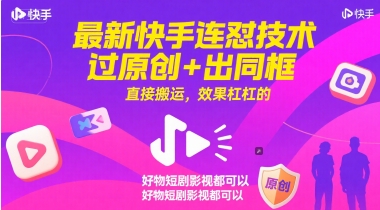 最新快手连怼技术，过原创+出同框，直接搬运，效果杠杠的，好物短剧影视都可以-凌秋网创