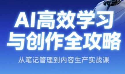 AI高效学习与创作全攻略，从笔记管理到内容生产实战课-凌秋网创