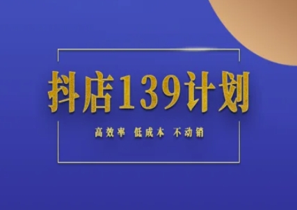 抖店139计划实录手册不动销起店实操方法论，高效率低成本不动销-凌秋网创