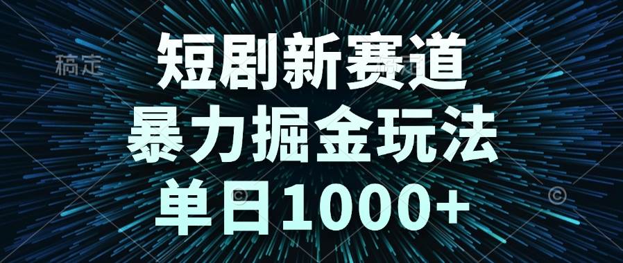 （14993期）短剧新赛道，暴力掘金玩法，单日1000+-凌秋网创