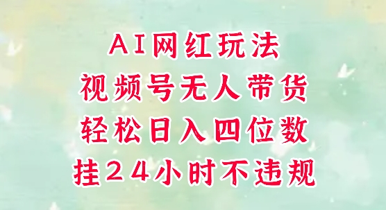 视频号无人直播带货，手机一挂自动爆单，AI网红玩法，带你解放双手，轻松日入四位数-凌秋网创