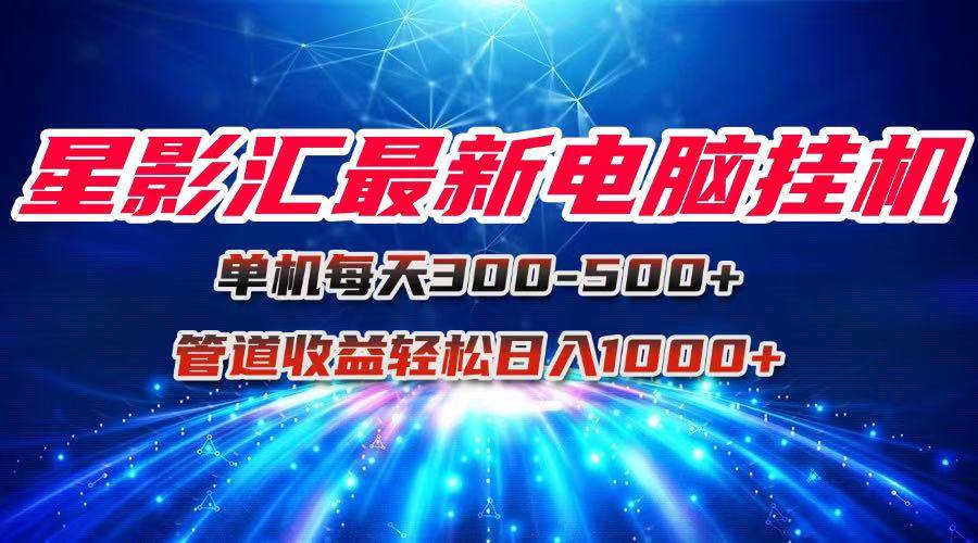 （15003期）星影汇最新电脑挂机单机每天300+团队管道收益轻松日入1000+-凌秋网创