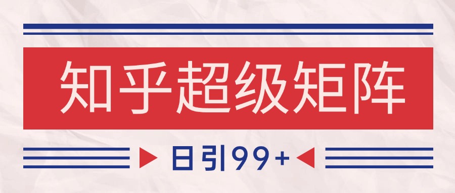 知乎超级矩阵玩法引流高质量精准粉SEO覆盖 日变现4000+-凌秋网创