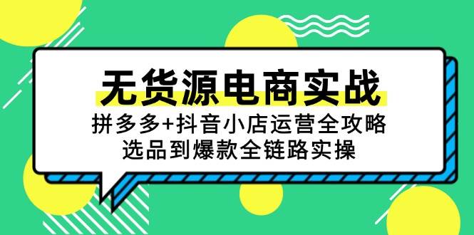 （15006期）无货源电商实战：拼多多+抖音小店运营全攻略，选品到爆款全链路实操-凌秋网创