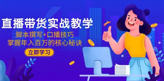 （15008期）直播带货实战教学：脚本撰写+口播技巧，掌握年入百万的核心秘诀-凌秋网创