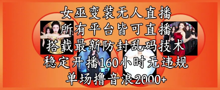 女巫变装直播最新玩法，所有直播平台皆可操作，稳定开播160小时无违规，单场撸音浪2k+-凌秋网创