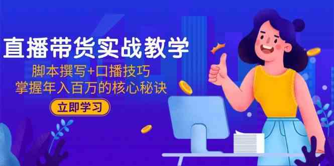 直播带货实战教学：脚本撰写+口播技巧，掌握年入百万的核心秘诀-凌秋网创