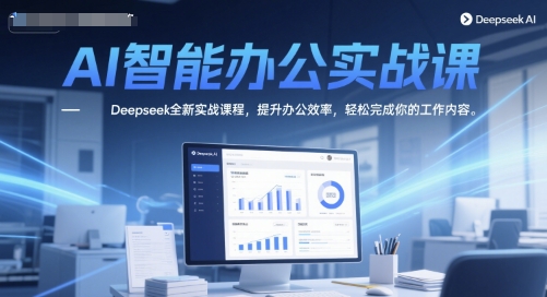 AI智能办公实战课，Deepseek全新实战课程，提升办公效率，轻松完成你的工作内容-凌秋网创