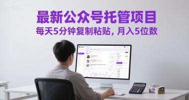 最新公众号托管项目，每天5分钟复制粘贴，月入5位数【揭秘】-凌秋网创