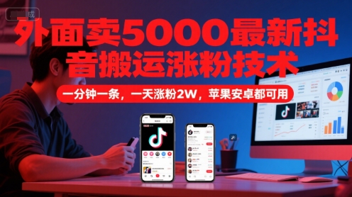 外面卖5000最新抖音搬运涨粉技术，新玩法，一分钟一条，一天涨粉2W，苹果安卓都可用-凌秋网创