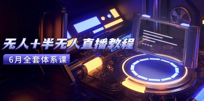 （15015期）无人+半无人直播教程：AI工具+场景搭建，0到1掌握核心技术(6月更新)-凌秋网创