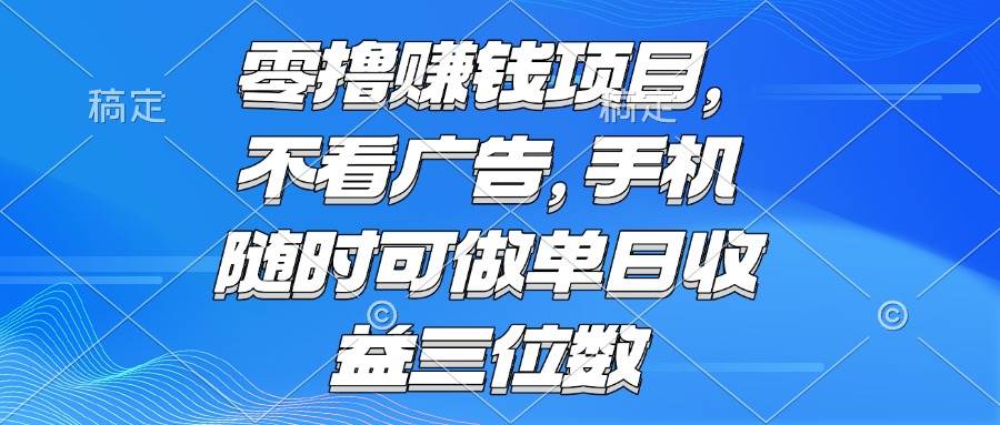 （15016期）零撸赚钱项目 不看广告 手机随时可做 单日收益三位数-凌秋网创