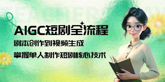 （15021期）AIGC短剧全流程：剧本创作到视频生成，掌握单人制作短剧核心技术-凌秋网创