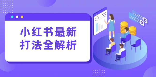 （15017期）小红书最新打法线下课：笔记生产+评论运营，打造标准化流量增长引擎-凌秋网创
