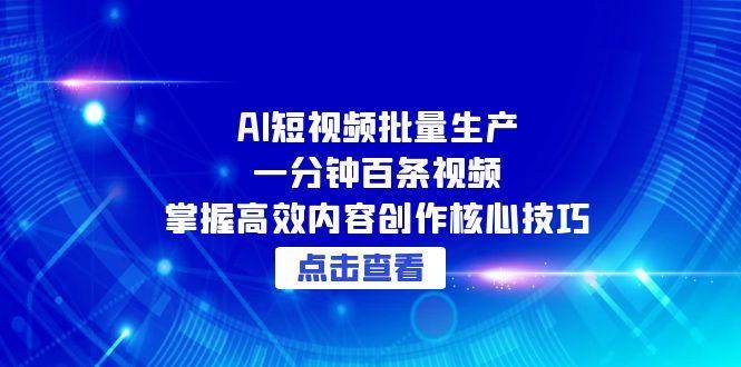 （15025期）AI短视频批量生产：一分钟百条视频，掌握高效内容创作核心技巧-凌秋网创