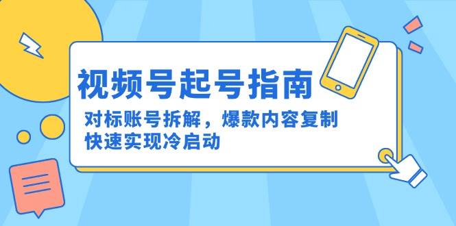 视频号起号指南：对标账号拆解，爆款内容复制，快速实现冷启动-凌秋网创