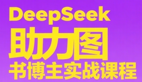 DeepSeek助力图书博主实战课，从0到1搭建账号、爆款选品逻辑、多维度内容制作技巧-凌秋网创