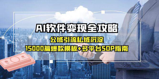 （15046期）AI软件变现全攻略：公域引流私域沉淀，15000篇爆款模板+多平台SOP指南-凌秋网创