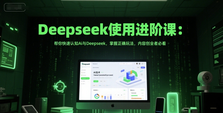 Deepseek使用进阶课：帮你快速认知Ai与Deepseek，掌握正确玩法，内容创业者必看-凌秋网创