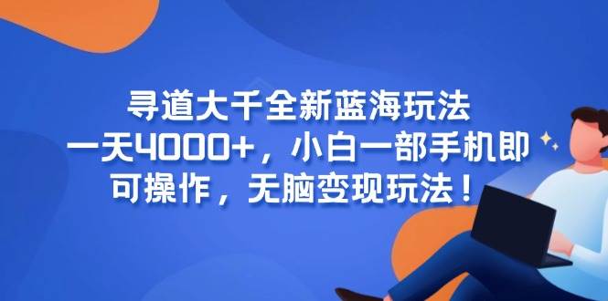 （15050期）寻道大千全新蓝海玩法，一天4000+，小白一部手机即可操作，无脑变现玩法！-凌秋网创