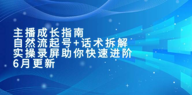 （15049期）主播成长指南：自然流起号+话术拆解，实操录屏助你快速进阶（6月更新）-凌秋网创