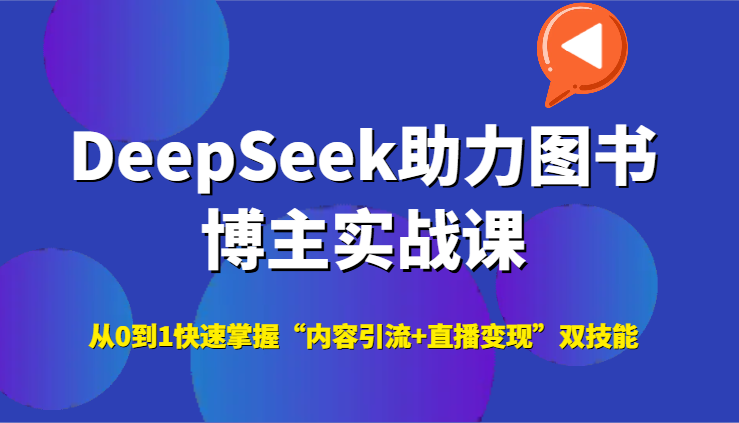 DeepSeek助力图书博主实战课，从0到1快速掌握“内容引流+直播变现”双技能-凌秋网创