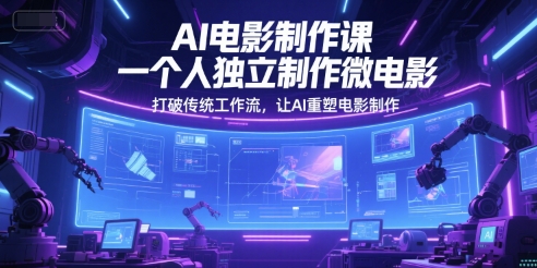 AI电影制作课，一个人独立制作微电影，打破传统工作流，让AI重塑电影制作-凌秋网创