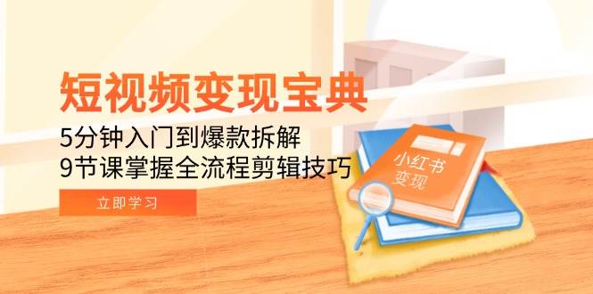 （15055期）短视频变现宝典：5分钟入门到爆款拆解，9节课掌握全流程剪辑技巧-凌秋网创