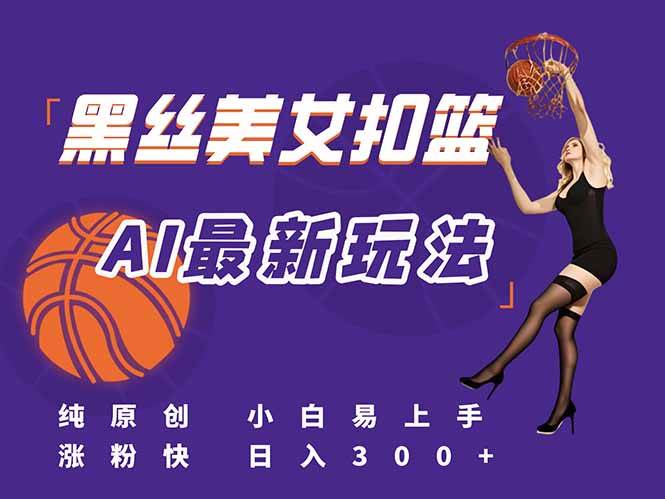 （15062期）最新AI生成美女扣篮视频，纯原创，小白轻松上手掌握流量秘籍，日入300+-凌秋网创