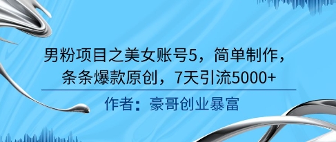 男粉项目之美女账号5，简单制作，条条爆款原创，7天引流5000+-凌秋网创