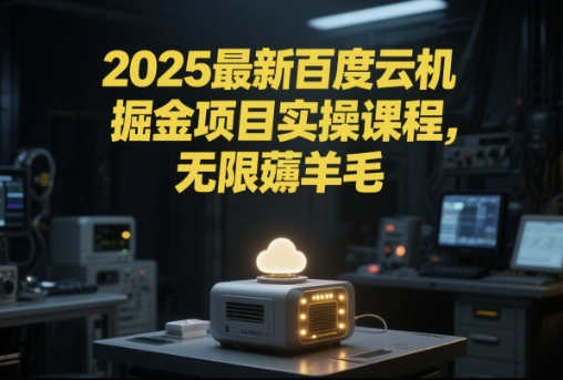 2025最新百度云机掘金项目实操课程单窗口保底5-10元月收益单窗口150+【揭秘】-凌秋网创