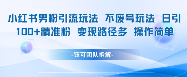 小红书男粉引流玩法不废号玩法日引100男粉变现路径多操作简单-凌秋网创