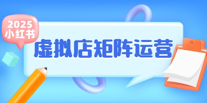 （15074期）小红书虚拟店矩阵运营，铺货少款笔记，半自动化，开店轻松玩副业-凌秋网创