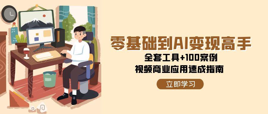 （15081期）零基础到AI变现高手，全套工具+100案例，视频商业应用速成指南-凌秋网创