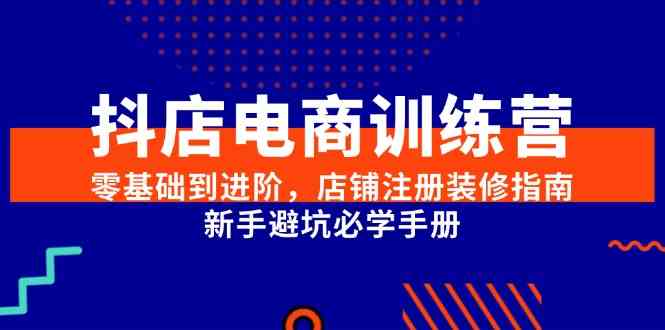 抖店电商训练营，零基础到进阶，店铺注册装修指南，新手避坑必学手册-凌秋网创